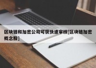 区块链和加密公司可获快速审核[区块链加密概念股]