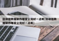 区块链数据制作哪家公司好一点呢[区块链数据制作哪家公司好一点呢]