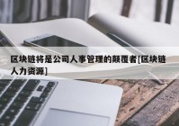 区块链将是公司人事管理的颠覆者[区块链 人力资源]