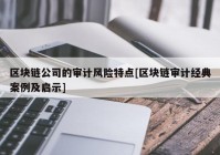 区块链公司的审计风险特点[区块链审计经典案例及启示]