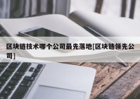 区块链技术哪个公司最先落地[区块链领先公司]