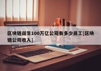 区块链诞生100万亿公司有多少员工[区块链公司收入]