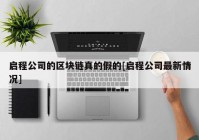 启程公司的区块链真的假的[启程公司最新情况]