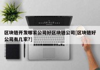 区块链开发哪家公司好区块链公司[区块链好公司有几家?]