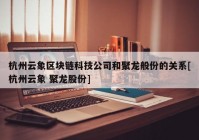 杭州云象区块链科技公司和聚龙般份的关系[杭州云象 聚龙股份]