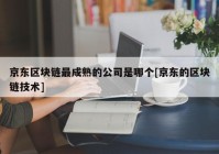 京东区块链最成熟的公司是哪个[京东的区块链技术]