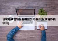 区块链致富项目有哪些公司参与[区块链挣钱项目]