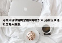 港交所区块链概念股有哪些公司[港股区块链概念龙头股票]