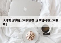 天津的区块链公司有哪些[区块链科技公司名单]