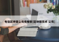 电信区块链公司有哪些[区块链技术 公司]