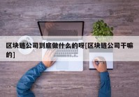 区块链公司到底做什么的呀[区块链公司干嘛的]