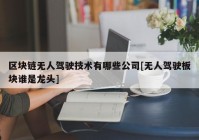 区块链无人驾驶技术有哪些公司[无人驾驶板块谁是龙头]