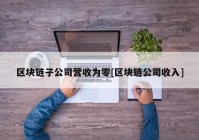 区块链子公司营收为零[区块链公司收入]