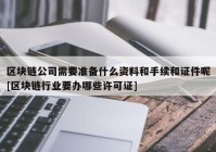 区块链公司需要准备什么资料和手续和证件呢[区块链行业要办哪些许可证]