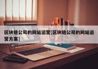 区块链公司的网站运营[区块链公司的网站运营方案]