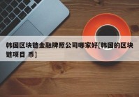 韩国区块链金融牌照公司哪家好[韩国的区块链项目 币]