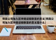 铁路公司加入区块链运输联盟的意义[铁路公司加入区块链运输联盟的意义是什么]