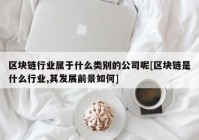 区块链行业属于什么类别的公司呢[区块链是什么行业,其发展前景如何]