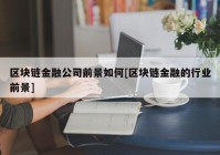 区块链金融公司前景如何[区块链金融的行业前景]