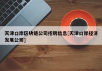 天津口岸区块链公司招聘信息[天津口岸经济发展公司]