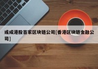 或成港股首家区块链公司[香港区块链金融公司]