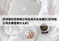 区块链科技有限公司名称大全及图片[区块链公司主要是做什么的]