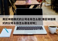 用区块链模式的公司名称怎么取[用区块链模式的公司名称怎么取名好听]