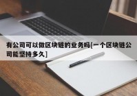 有公司可以做区块链的业务吗[一个区块链公司能坚持多久]